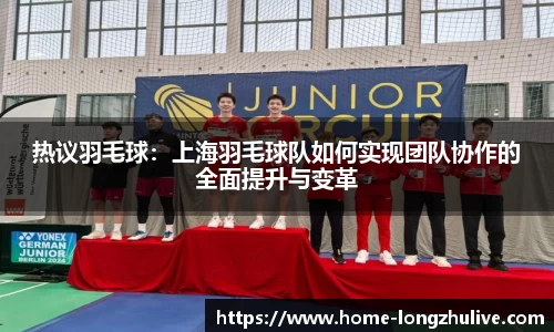 热议羽毛球：上海羽毛球队如何实现团队协作的全面提升与变革